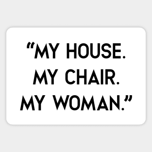 My house, My Chair. My woman Magnet